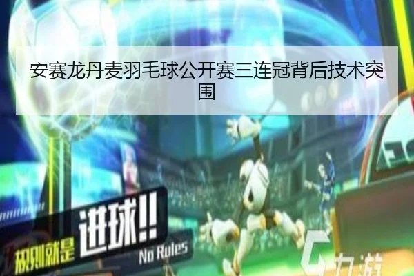 安赛龙丹麦羽毛球公开赛三连冠背后技术突围